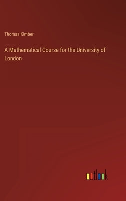A Mathematical Course for the University of London by Kimber, Thomas