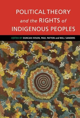 Political Theory and the Rights of Indigenous Peoples by Ivison, Duncan