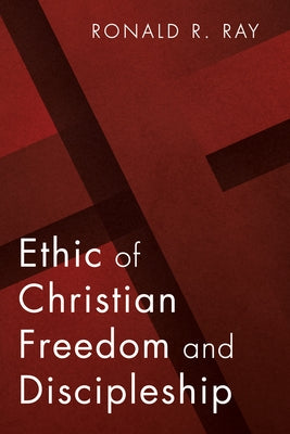 Ethic of Christian Freedom and Discipleship by Ray, Ronald R.