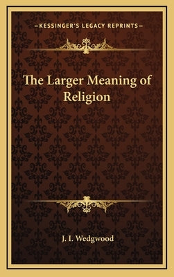 The Larger Meaning of Religion by Wedgwood, J. I.