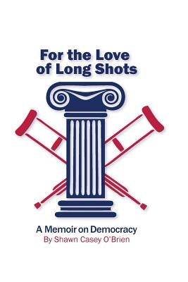 For the Love of Long Shots: A Memoir on Democracy by O'Brien, Shawn Casey