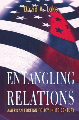 Entangling Relations: American Foreign Policy in Its Century by Lake, David A.