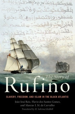 The Story of Rufino: Slavery, Freedom, and Islam in the Black Atlantic by Reis, João José