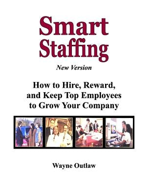 Smart Staffing: How to Hire, Reward and Keep Employees to Grow Your Company by Outlaw, Wayne