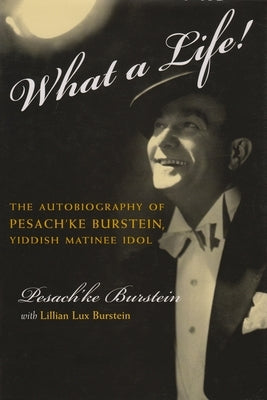 What a Life!: The Voice of Pesach'ke Burstein, Yiddish Matinee Idol by Burstein, Lillian