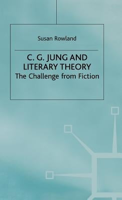 C.G.Jung and Literary Theory: The Challenge from Fiction by Rowland, S.