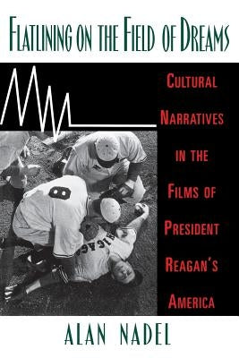 Flatlining on the Field of Dreams: Cultural Narratives in the Films of President Reagan's America by Nadel, Alan