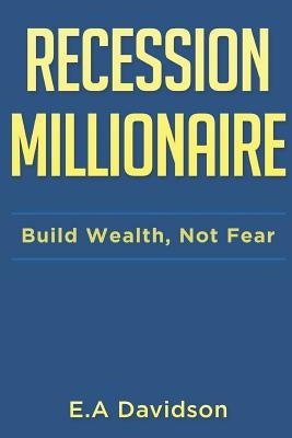 Recession Millionaire: Build Wealth, Not Fear by Davidson, E. a.