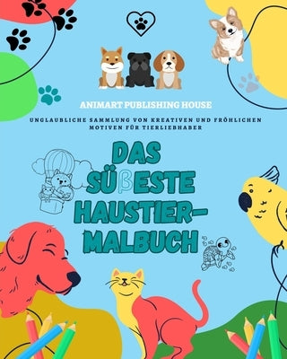 Das süßeste Haustier-Malbuch Bezaubernde Designs von Welpen, Kätzchen, Hasen Perfektes Geschenk für Kinder: Unglaubliche Sammlung von kreativen und fr by House, Animart Publishing