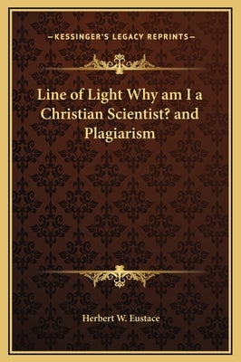 Line of Light Why Am I a Christian Scientist? and Plagiarism by Eustace, Herbert W.