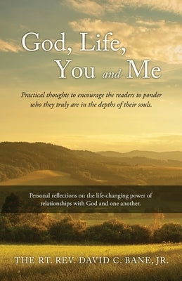 God, Life, You and Me: Practical thoughts to encourage the readers to ponder who they truly are in the depths of their souls. by Bane, The Rt David C., Jr.