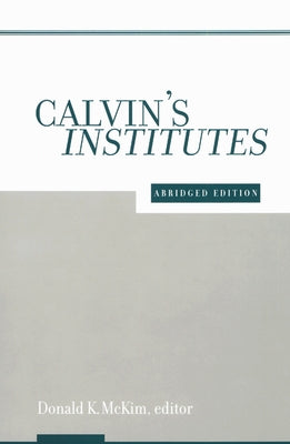 Calvin's Institutes: Abridged Edition by McKim, Donald K.