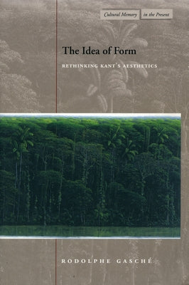 The Idea of Form: Rethinking Kant's Aesthetics by Gasche, Rodolphe