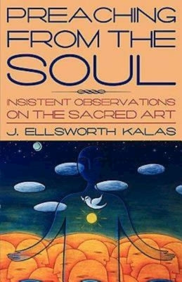 Preaching from the Soul: Insistent Observations on the Sacred Art by Kalas, J. Ellsworth