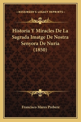 Historia Y Miracles De La Sagrada Imatge De Nostra Senyora De Nuria (1850) by Prebere, Francisco Mares