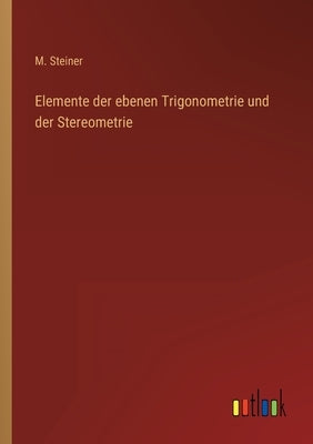 Elemente der ebenen Trigonometrie und der Stereometrie by Steiner, M.