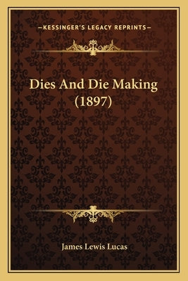 Dies And Die Making (1897) by Lucas, James Lewis