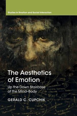 The Aesthetics of Emotion: Up the Down Staircase of the Mind-Body by Cupchik, Gerald C.