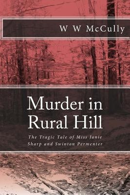 Murder in Rural Hill: The Tragic Tale of Miss Janie Sharp and Swinton Permenter by McCully, W. W.