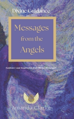 Divine Guidance: Messages from the Angels: Guidance and Inspiration from Divine Messengers by Clarke, Amanda