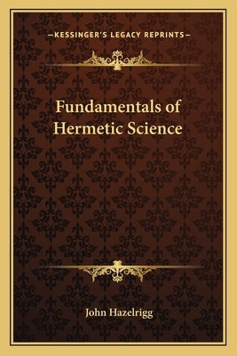 Fundamentals of Hermetic Science by Hazelrigg, John