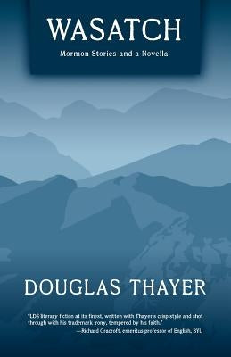 Wasatch: Mormon Stories and a Novella by Thayer, Douglas