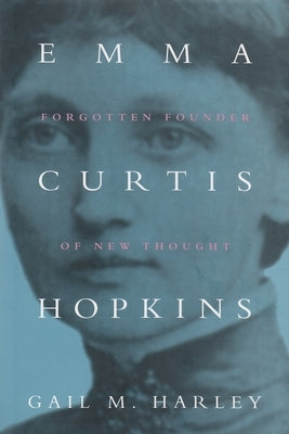 Emma Curtis Hopkins: Forgotten Founder of New Thought by Harley, Gail M.