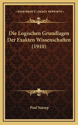 Die Logischen Grundlagen Der Exakten Wissenschaften (1910) by Natorp, Paul