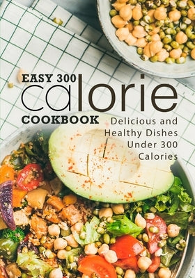 Easy 300 Calorie Cookbook: Delicious and Healthy Dishes Under 300 Calories (2nd Edition) by Press, Booksumo