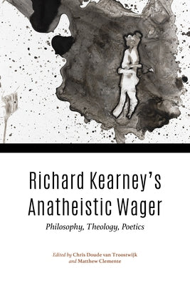 Richard Kearney's Anatheistic Wager: Philosophy, Theology, Poetics by Doude Van Troostwijk, Chris