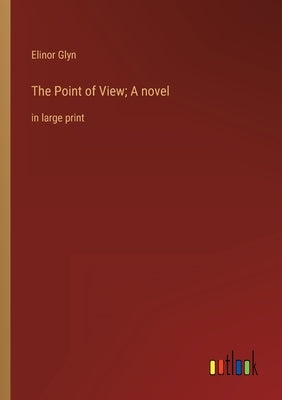 The Point of View; A novel: in large print by Glyn, Elinor