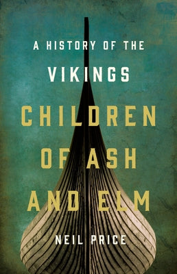Children of Ash and Elm: A History of the Vikings by Price, Neil