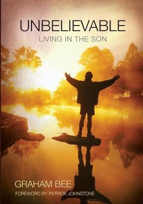 Unbelievable: Living in the Son by Bee, Graham Charles