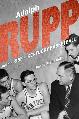 Adolph Rupp and the Rise of Kentucky Basketball by Bolin, James Duane