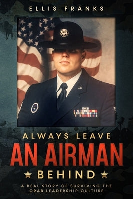 Always Leave An Airman Behind: A Real Story of Surviving The Crab Leadership Culture by Franks, Ellis