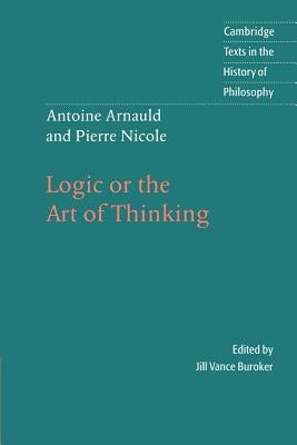 Antoine Arnauld and Pierre Nicole: Logic or the Art of Thinking by Nicole, Pierre