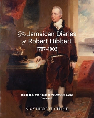 The Jamaican Diaries of Robert Hibbert 1787-1802: Inside the First House of the Jamaica Trade by Hibbert Steele, Nick