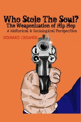 Who Stole the Soul? the Weaponization of Hip Hop: A Historical & Sociological Perspective by Creamer, Bernard O., Jr.