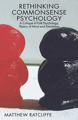 Rethinking Commonsense Psychology: A Critique of Folk Psychology, Theory of Mind and Simulation by Ratcliffe, Matthew