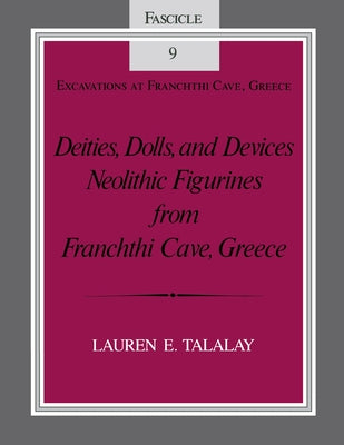 Deities, Dolls, and Devices: Neolithic Figurines from Franchthi Cave, Greece, Fascicle 9, Excavations at Franchthi Cave, Greece by Talalay, Lauren E.