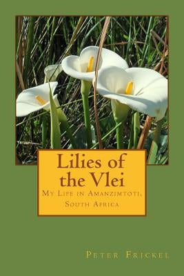 Lilies of the Vlei: My Life in Amanzimtoti, South Africa by Frickel, Peter