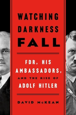 Watching Darkness Fall: FDR, His Ambassadors, and the Rise of Adolf Hitler by McKean, David