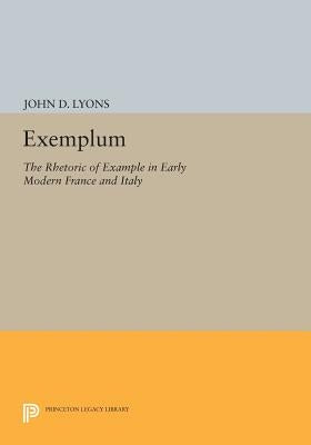 Exemplum: The Rhetoric of Example in Early Modern France and Italy by Lyons, John D.