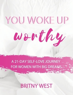 You Woke Up Worthy: A 21-Day Self-Love Journey for Women with Big Dreams by West, Britny