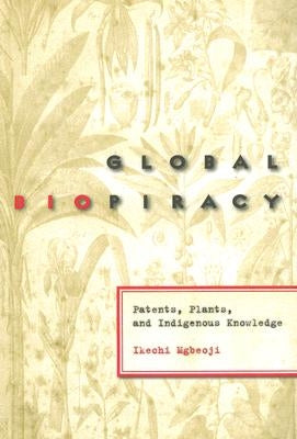 Global Biopiracy: Patents, Plants, and Indigenous Knowledge by Mgbeoji, Ikechi