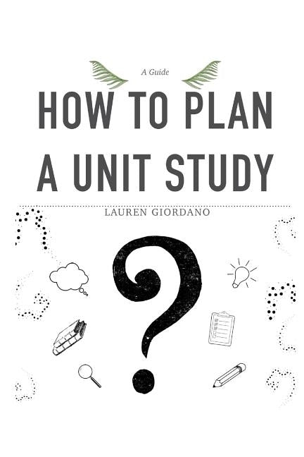 How To Plan A Unit Study: A Guide by Giordano, Lauren