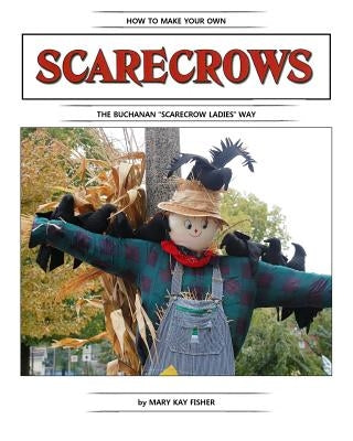 How To Make Your Own Scarecrow the Buchanan Scarecrow Ladies Way by Fisher, Mary Kay