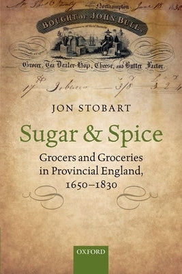 Sugar and Spice: Grocers and Groceries in Provincial England, 1650-1830 by Stobart, Jon