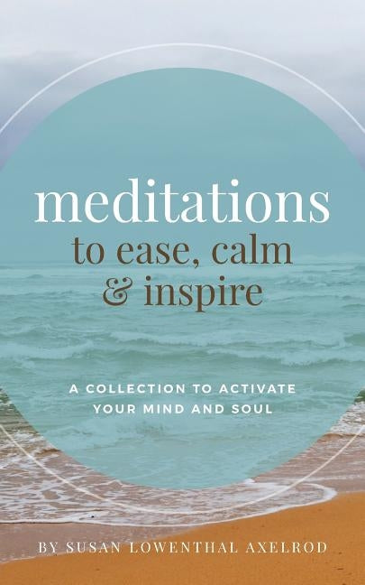 Meditations to Ease, Calm, and Inspire: A Collection to Activate Your Mind and Soul by Axelrod, Susan Lowenthal