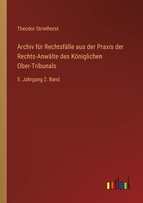 Archiv für Rechtsfälle aus der Praxis der Rechts-Anwälte des Königlichen Ober-Tribunals: 5. Jahrgang 2. Band by Striethorst, Theodor